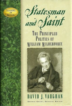 Statesman and Saint, the Principled Politics of William Wilberforce